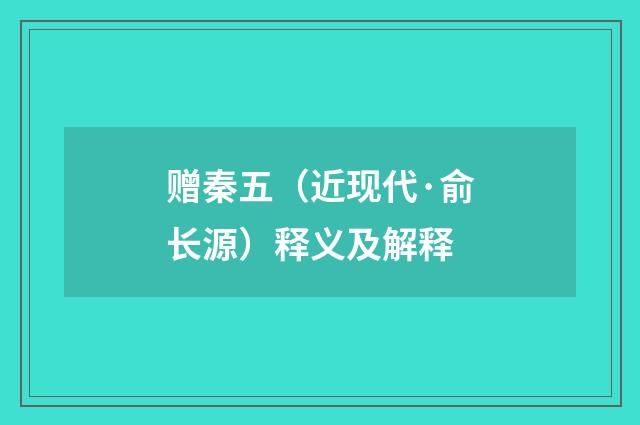 赠秦五（近现代·俞长源）释义及解释