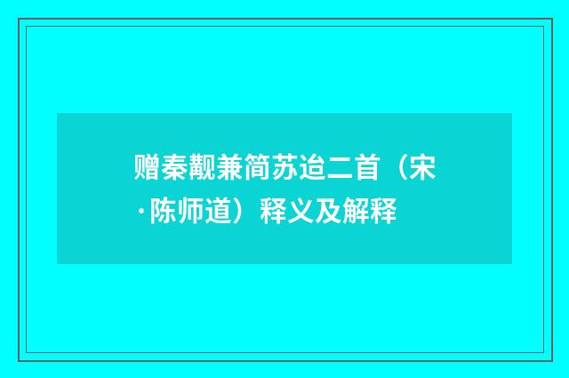 赠秦觏兼简苏迨二首（宋·陈师道）释义及解释