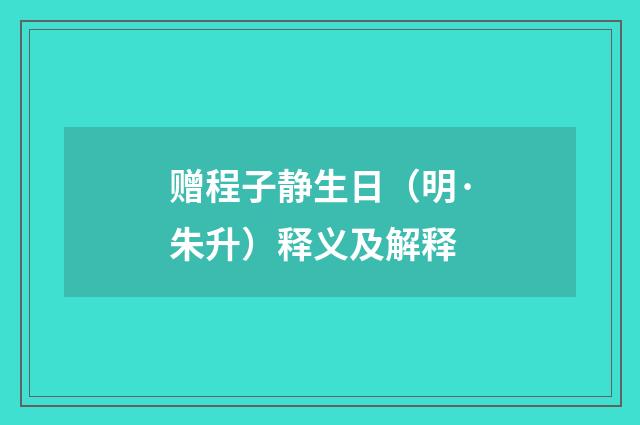 赠程子静生日（明·朱升）释义及解释
