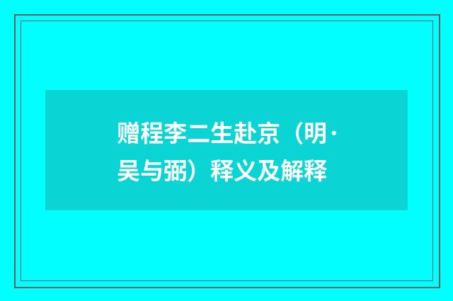 赠程李二生赴京（明·吴与弼）释义及解释