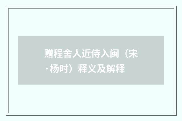 赠程舍人近侍入闽（宋·杨时）释义及解释
