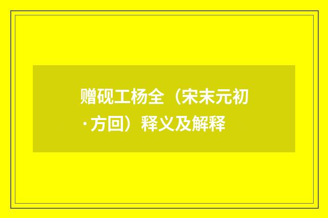赠砚工杨全（宋末元初·方回）释义及解释