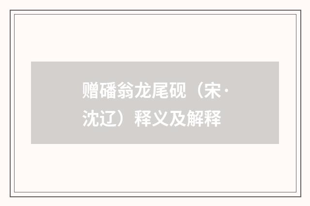 赠磻翁龙尾砚（宋·沈辽）释义及解释