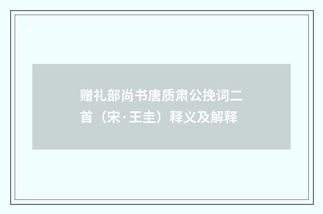 赠礼部尚书唐质肃公挽词二首（宋·王圭）释义及解释