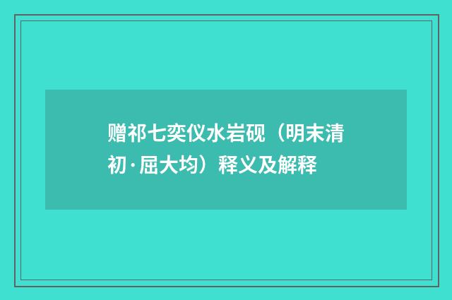 赠祁七奕仪水岩砚（明末清初·屈大均）释义及解释