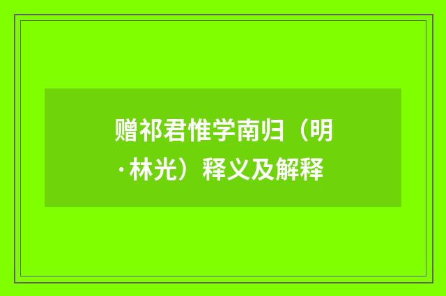 赠祁君惟学南归（明·林光）释义及解释