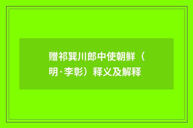 赠祁巽川郎中使朝鲜（明·李彰）释义及解释