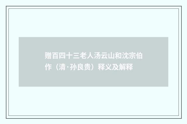 赠百四十三老人汤云山和沈宗伯作（清·孙良贵）释义及解释