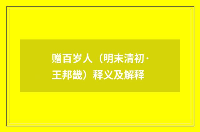 赠百岁人（明末清初·王邦畿）释义及解释