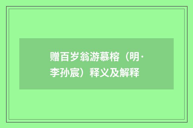 赠百岁翁游慕榕（明·李孙宸）释义及解释