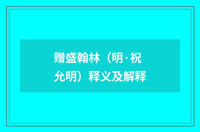 赠盛翰林（明·祝允明）释义及解释