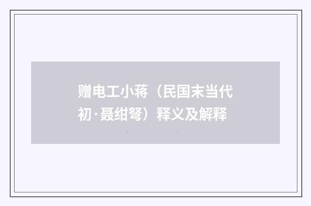 赠电工小蒋（民国末当代初·聂绀弩）释义及解释