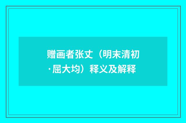 赠画者张丈（明末清初·屈大均）释义及解释