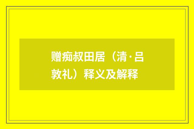 赠痴叔田居（清·吕敦礼）释义及解释