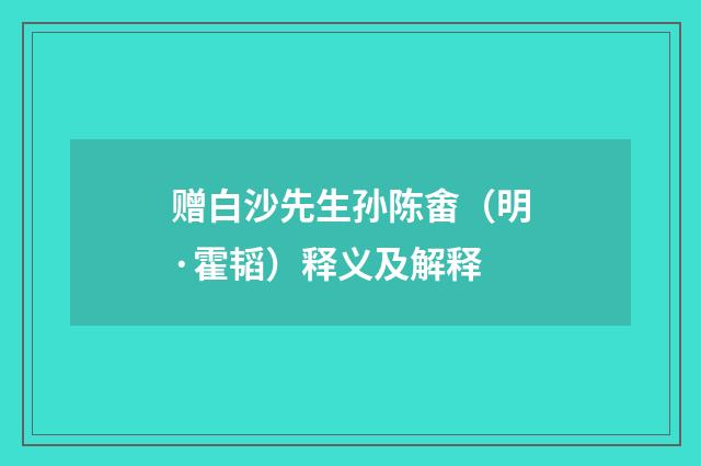 赠白沙先生孙陈畬（明·霍韬）释义及解释