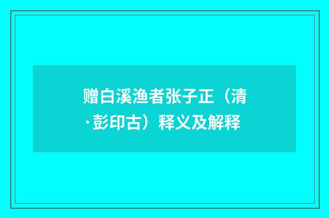 赠白溪渔者张子正（清·彭印古）释义及解释
