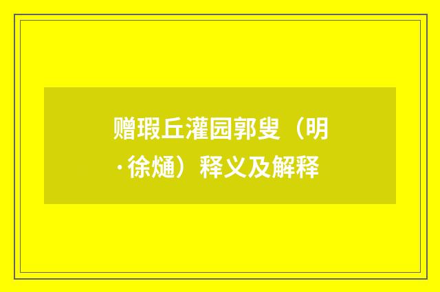 赠瑕丘灌园郭叟（明·徐熥）释义及解释