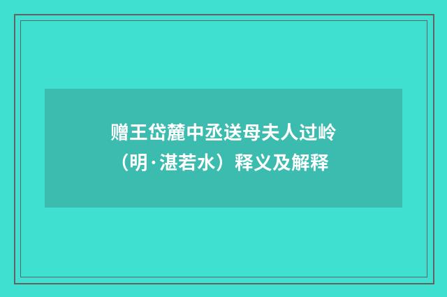 赠王岱麓中丞送母夫人过岭（明·湛若水）释义及解释