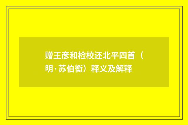 赠王彦和检校还北平四首（明·苏伯衡）释义及解释