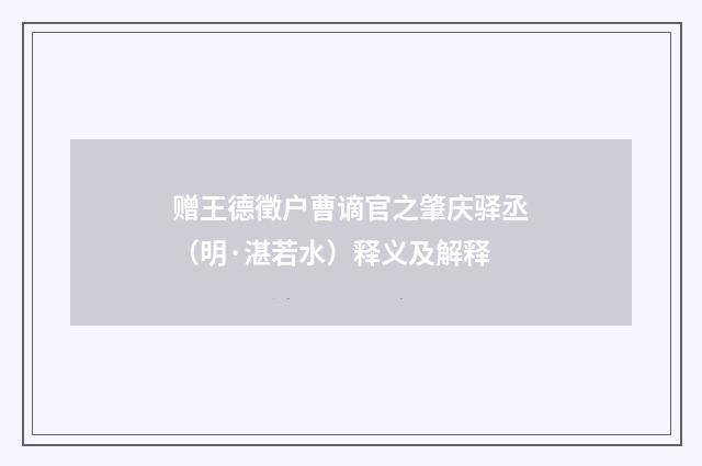 赠王德徵户曹谪官之肇庆驿丞（明·湛若水）释义及解释
