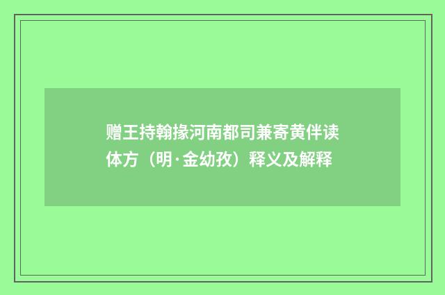 赠王持翰掾河南都司兼寄黄伴读体方（明·金幼孜）释义及解释