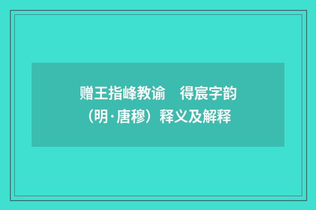 赠王指峰教谕　得宸字韵（明·唐穆）释义及解释