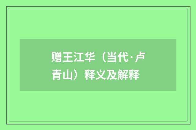 赠王江华（当代·卢青山）释义及解释