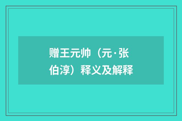 赠王元帅（元·张伯淳）释义及解释