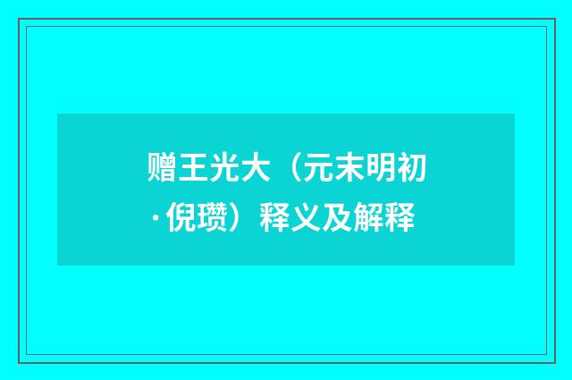 赠王光大（元末明初·倪瓒）释义及解释