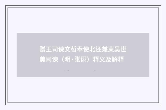 赠王司谏文哲奉使北还兼柬吴世美司谏（明·张诩）释义及解释