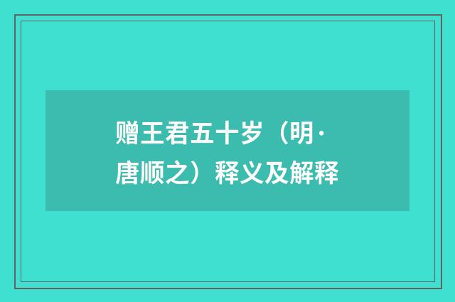 赠王君五十岁（明·唐顺之）释义及解释