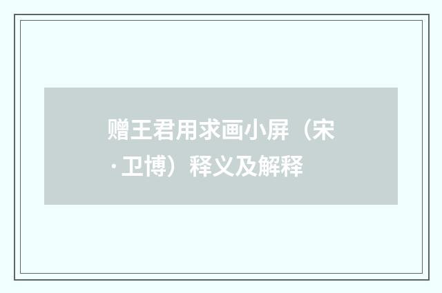 赠王君用求画小屏（宋·卫博）释义及解释