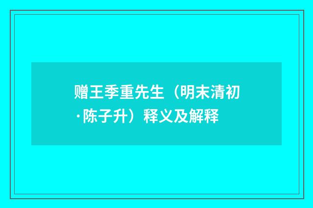 赠王季重先生（明末清初·陈子升）释义及解释