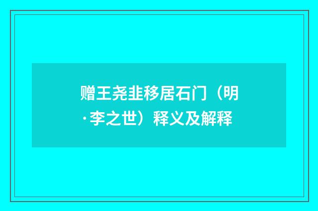 赠王尧韭移居石门（明·李之世）释义及解释
