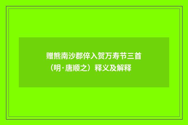 赠熊南沙郡倅入贺万寿节三首（明·唐顺之）释义及解释
