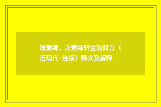 赠爱卿，次蕉绿轩主韵四首（近现代·连横）释义及解释