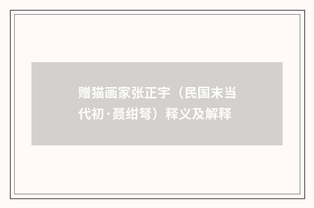 赠猫画家张正宇（民国末当代初·聂绀弩）释义及解释
