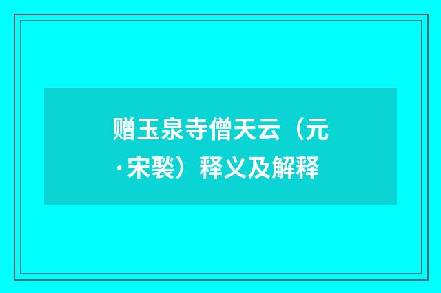 赠玉泉寺僧天云（元·宋褧）释义及解释