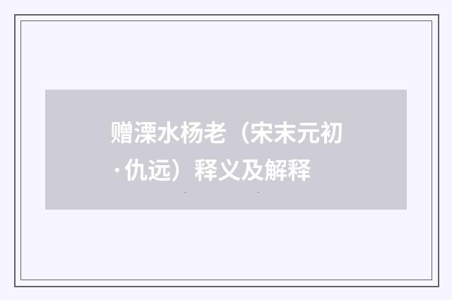 赠溧水杨老（宋末元初·仇远）释义及解释