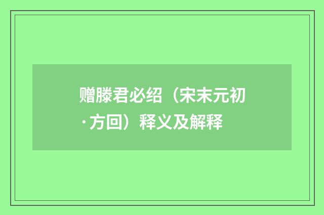 赠滕君必绍（宋末元初·方回）释义及解释