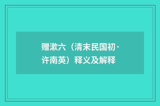 赠漱六（清末民国初·许南英）释义及解释