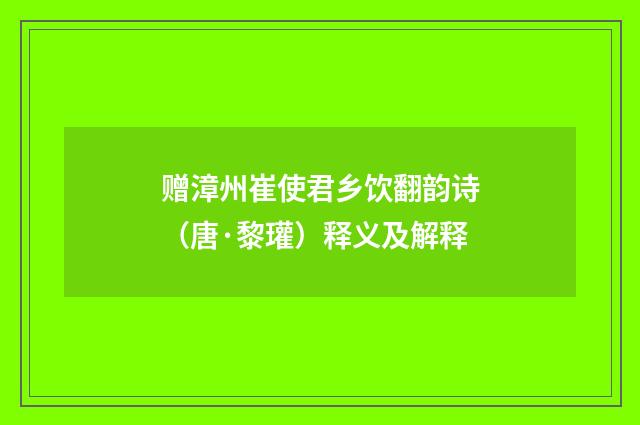 赠漳州崔使君乡饮翻韵诗（唐·黎瓘）释义及解释