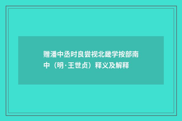 赠潘中丞时良尝视北畿学按部南中（明·王世贞）释义及解释