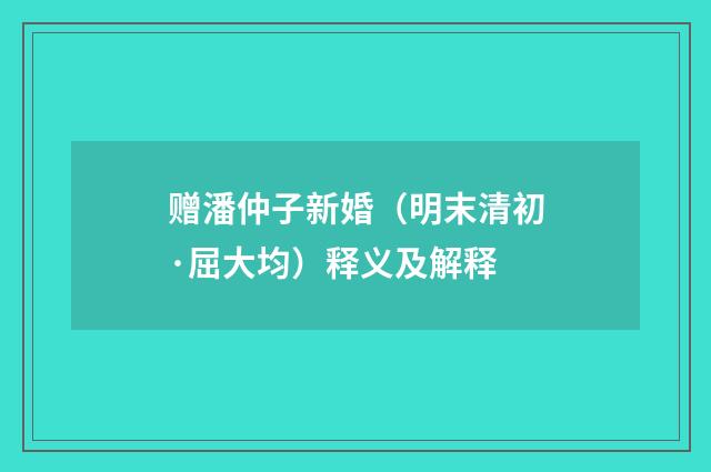 赠潘仲子新婚（明末清初·屈大均）释义及解释