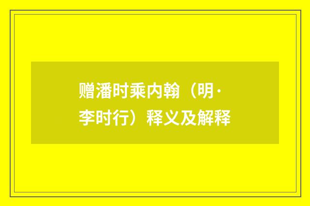 赠潘时乘内翰（明·李时行）释义及解释