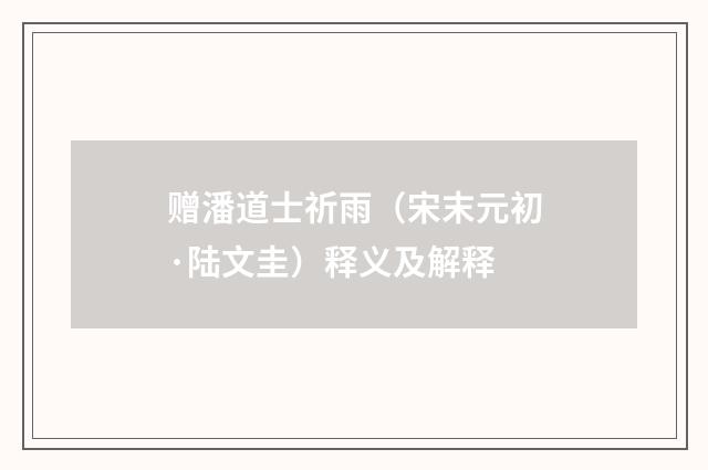 赠潘道士祈雨（宋末元初·陆文圭）释义及解释