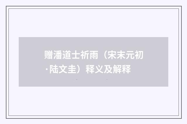 赠潘道士祈雨（宋末元初·陆文圭）释义及解释
