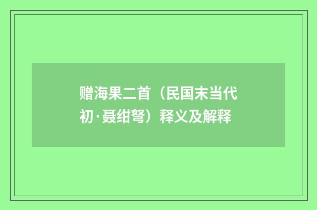 赠海果二首（民国末当代初·聂绀弩）释义及解释