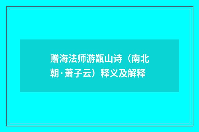 赠海法师游甑山诗（南北朝·萧子云）释义及解释