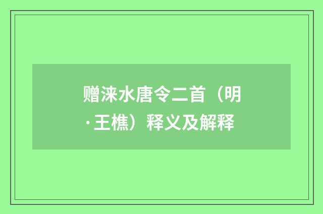 赠涞水唐令二首（明·王樵）释义及解释